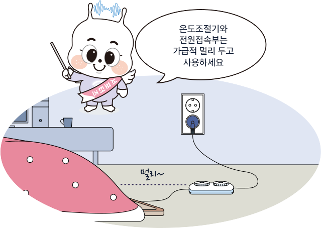 온도조절기와 전원접속부는 가급적 멀리 두고 사용하세요.