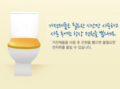 가전제품은 필요한 시간만 사용하고 사용 후에는 항상 전원을 뽑으세요. 가전제품을 사용 후 전원을 뽑으면 불필요한 전자파를 줄일 수 있습니다.