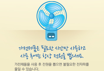 가전제품은 필요한 시간만 사용하고 사용 후에는 항상 전원을 뽑으세요. 가전제품을 사용 후 전원을 뽑으면 불필요한 전자파를 줄일 수 있습니다.