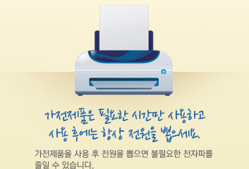 가전제품은 필요한 시간만 사용하고 사용 후에는 항상 전원을 뽑으세요. 가전제품을 사용 후 전원을 뽑으면 불필요한 전자파를 줄일 수 있습니다.