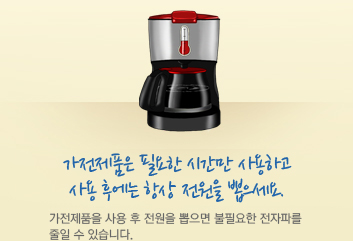가전제품은 필요한 시간만 사용하고 사용 후에는 항상 전원을 뽑으세요. 가전제품을 사용 후 전원을 뽑으면 불필요한 전자파를 줄일 수 있습니다.