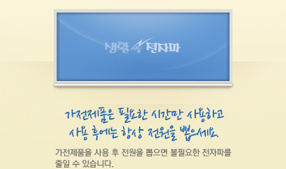 가전제품은 필요한 시간만 사용하고 사용 후에는 항상 전원을 뽑으세요. 가전제품을 사용 후 전원을 뽑으면 불필요한 전자파를 줄일 수 있습니다.