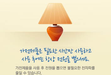 가전제품은 필요한 시간만 사용하고 사용 후에는 항상 전원을 뽑으세요. 가전제품을 사용 후 전원을 뽑으면 불필요한 전자파를 줄일 수 있습니다.