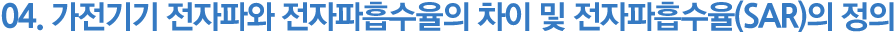 04.가전기기 전자파와 전자파흡수율의 차이 및 전자파흡수율(SAR)의 정의
