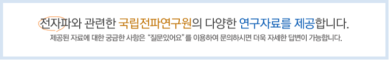 전자파와 관련한 국립전파연구원의 다양한 연구자료를 제공합니다.(제공된 자료에 대한 궁금한 사항은 '질문있어요'를 이용하여 문의하시면 더욱 자세한 답변이 가능합니다.)